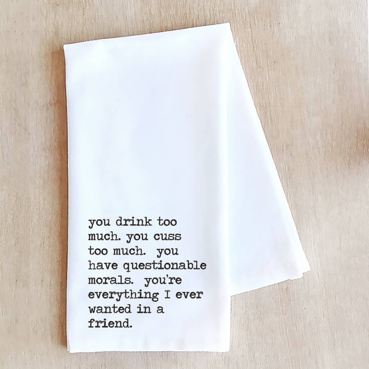 Funny Tea Towel - Everything I Ever Wanted In A Friend
